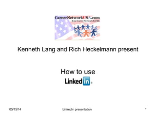 05/15/14 LinkedIn presentation 1
Kenneth Lang and Rich Heckelmann present
How to use
 