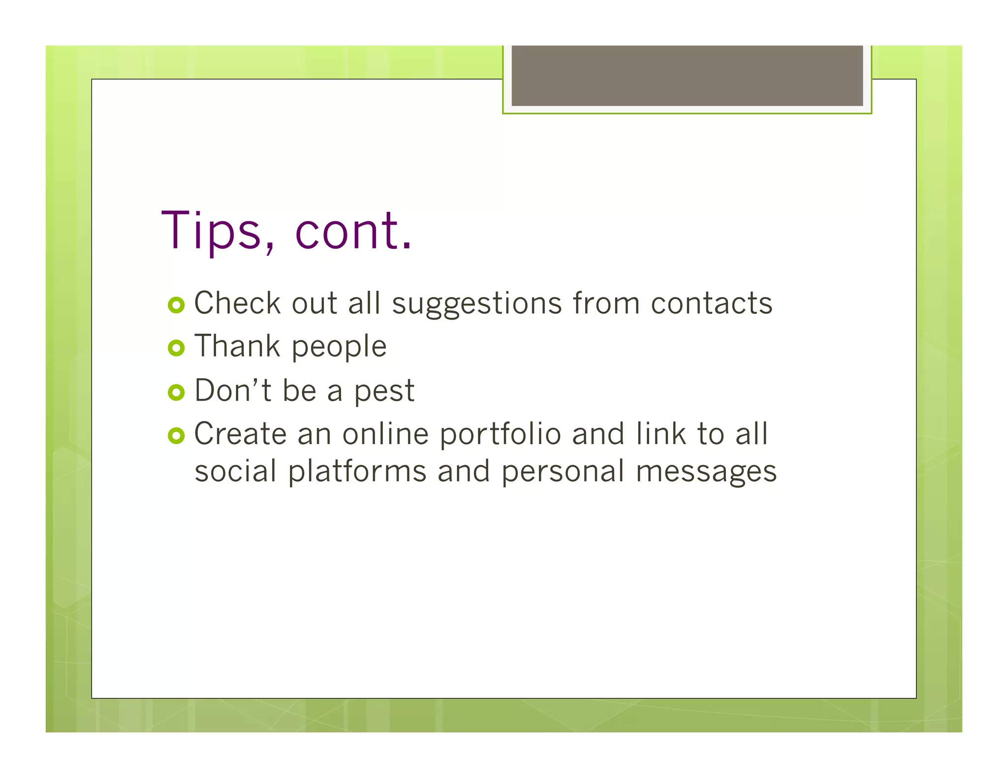 Tips, cont.
›  Check  out all suggestions from contacts
›  Thank people
›  Don’t be a pest
›  Create an online portfolio and link to all
    social platforms and personal messages
 