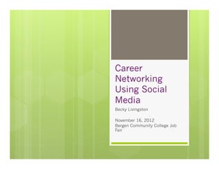 Career
Networking
Using Social
Media
Becky Livingston

November 16, 2012
Bergen Community College Job
Fair
 
