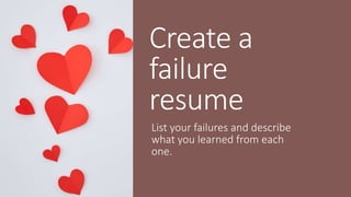 Create a
failure
resume
List your failures and describe
what you learned from each
one.
 