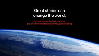 Great stories can


change the world.
An experimental design to enhance


pro-environmental behaviours through storytelling
 