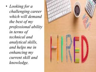 • Looking for a
challenging career
which will demand
the best of my
professional ability
in terms of
technical and
analytical skills,
and helps me in
enhancing my
current skill and
knowledge.
 
