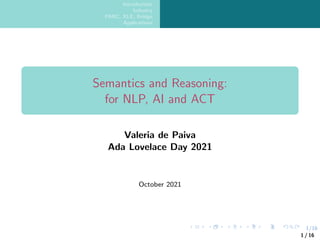1/16
Introduction
Industry
PARC, XLE, Bridge
Applications
Semantics and Reasoning:
for NLP, AI and ACT
Valeria de Paiva
Ada Lovelace Day 2021
October 2021
1 / 16
 