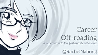 @RachelNabors
.com
Career
Off-roading
& other ways to live fast and die whenever
 