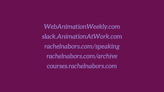 WebAnimationWeekly.com
slack.AnimationAtWork.com
rachelnabors.com/speaking
rachelnabors.com/archive
courses.rachelnabors.com