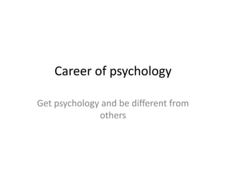 Career of psychology

Get psychology and be different from
              others
 