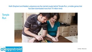 Courtesy : Movylo.com
Keith Shepherd and Natalia Luckyanova are the married couple behind Temple Run, a mobile games that
has been downloaded more than 70 million times
Temple
Run
 