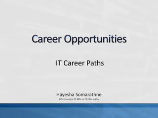 IT Career Paths

Hayesha Somarathne
B.Sc(Hons) in IT, MSc in CS, Dip in Psy

 
