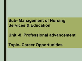 Sub- Management of Nursing
Services & Education
Unit -8 Professional advancement
Topic- Career Opportunities
 