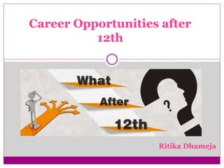 Career Opportunities after
12th
Ritika Dhameja
 