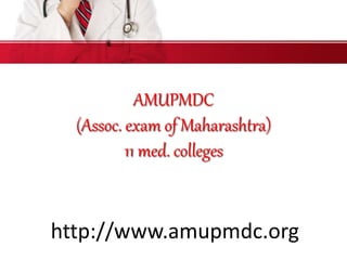 AMUPMDC
(Assoc. exam of Maharashtra)
11 med. colleges
http://www.amupmdc.org
 