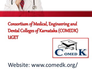 Consortiumof Medical, Engineering and
Dental Colleges of Karnataka (COMEDK)
UGET
Website: www.comedk.org/
 