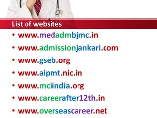 • www.medadmbjmc.in
• www.admissionjankari.com
• www.gseb.org
• www.aipmt.nic.in
• www.mciindia.org
• www.careerafter12th.in
• www.overseascareer.net
List of websites
 