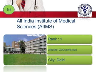 1st
All India Institute of Medical
Sciences (AIIMS)
Rank : 1
Website: www.aiims.edu
City: Delhi
 