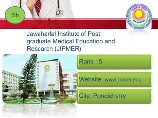 5th
Jawaharlal Institute of Post
graduate Medical Education and
Research (JIPMER)
Rank : 5
Website: www.jipmer.edu
City: Pondicherry
 