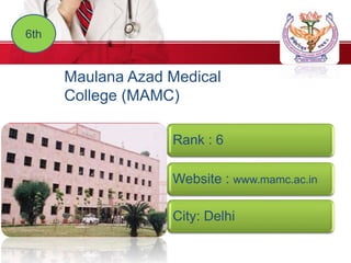 6th
Maulana Azad Medical
College (MAMC)
Rank : 6
Website : www.mamc.ac.in
City: Delhi
 