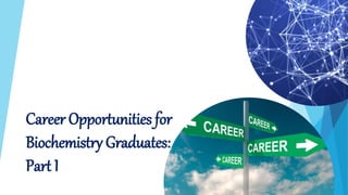 Career Opportunities for
Biochemistry Graduates:
Part I
 