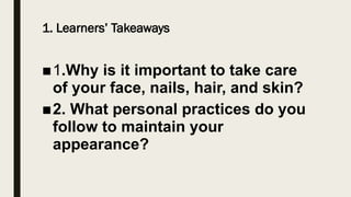 1. Learners’ Takeaways
■1.Why is it important to take care
of your face, nails, hair, and skin?
■2. What personal practices do you
follow to maintain your
appearance?
 