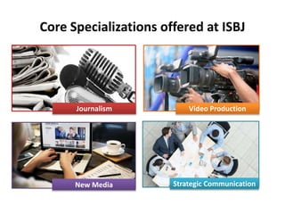 Core Specializations offered at ISBJ
Video ProductionJournalism
New Media Strategic Communication
 