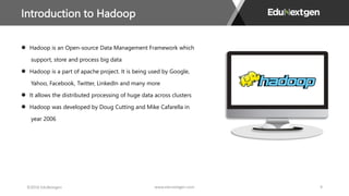 Introduction to Hadoop
www.edunextgen.com 9
Hadoop is an Open-source Data Management Framework which
support, store and pr...