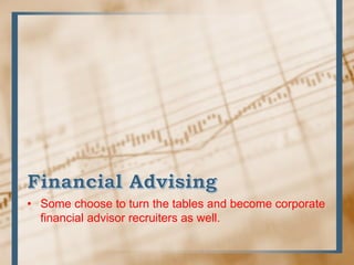 • Some choose to turn the tables and become corporate
financial advisor recruiters as well.
 