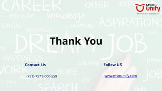 Thank You
Contact Us
(+91)-7573-000-559
Follow US
www.msmunify.com
 