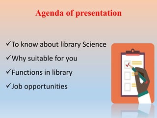 Agenda of presentation
To know about library Science
Why suitable for you
Functions in library
Job opportunities
 