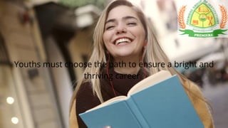 Youths must choose the path to ensure a bright and
thriving career.
 