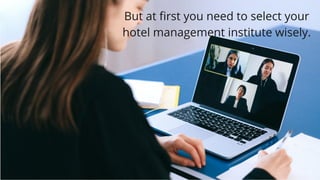 But at first you need to select your
hotel management institute wisely.
 