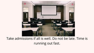 Take admissions if all is well. Do not be late. Time is
running out fast.
 