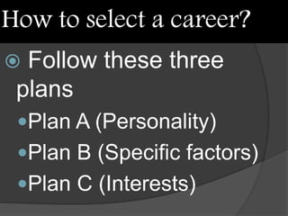 How to select a career?
 Follow these three
plans
Plan A (Personality)
Plan B (Specific factors)
Plan C (Interests)
 