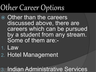 Other Career Options
 Other than the careers
discussed above, there are
careers which can be pursued
by a student from any stream.
Some of them are:-
1. Law
2. Hotel Management
3. Indian Administrative Services
 