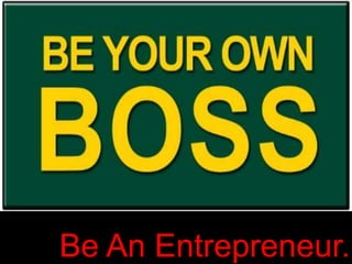 Be An Entrepreneur.
 
