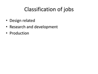 Classification of jobs
• Design related
• Research and development
• Production
 
