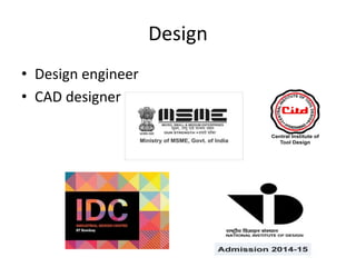 Design
• Design engineer
• CAD designer
 