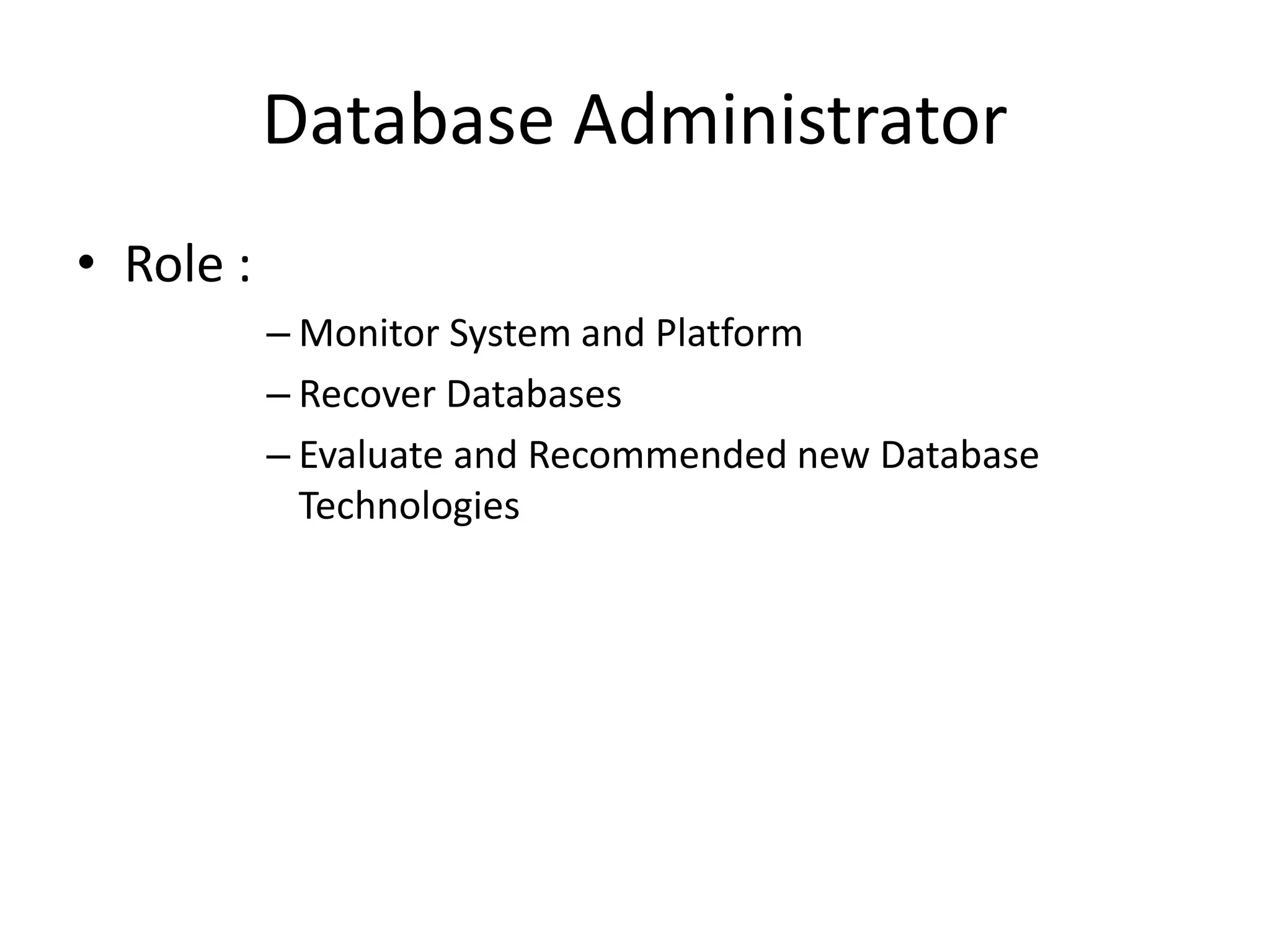 Database Administrator
• Role :
– Monitor System and Platform
– Recover Databases
– Evaluate and Recommended new Database
Technologies
 