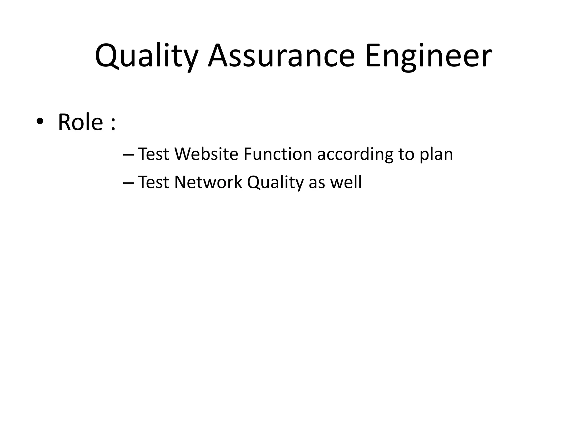 Quality Assurance Engineer
• Role :
– Test Website Function according to plan
– Test Network Quality as well
 
