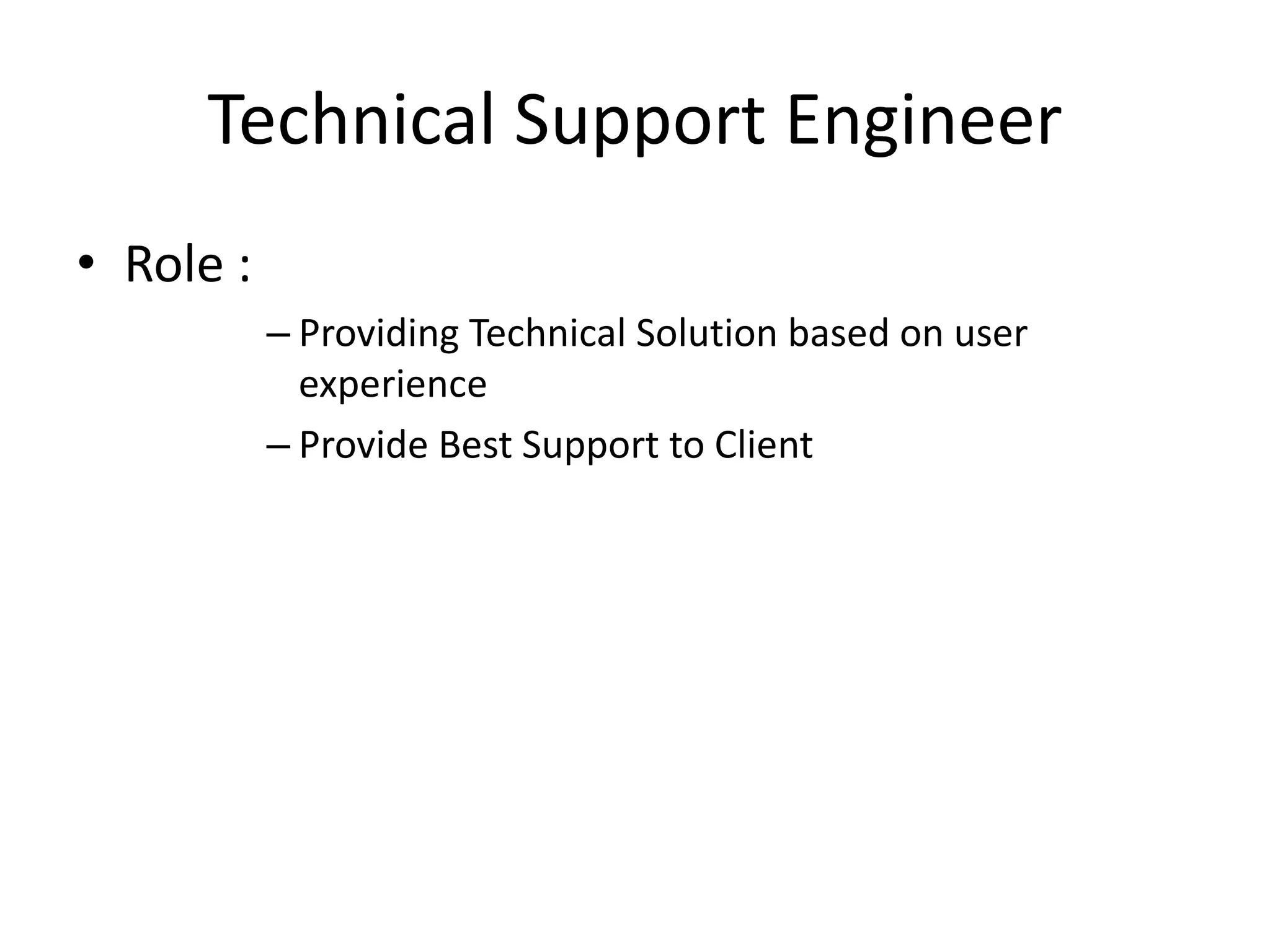 Technical Support Engineer
• Role :
– Providing Technical Solution based on user
experience
– Provide Best Support to Client
 