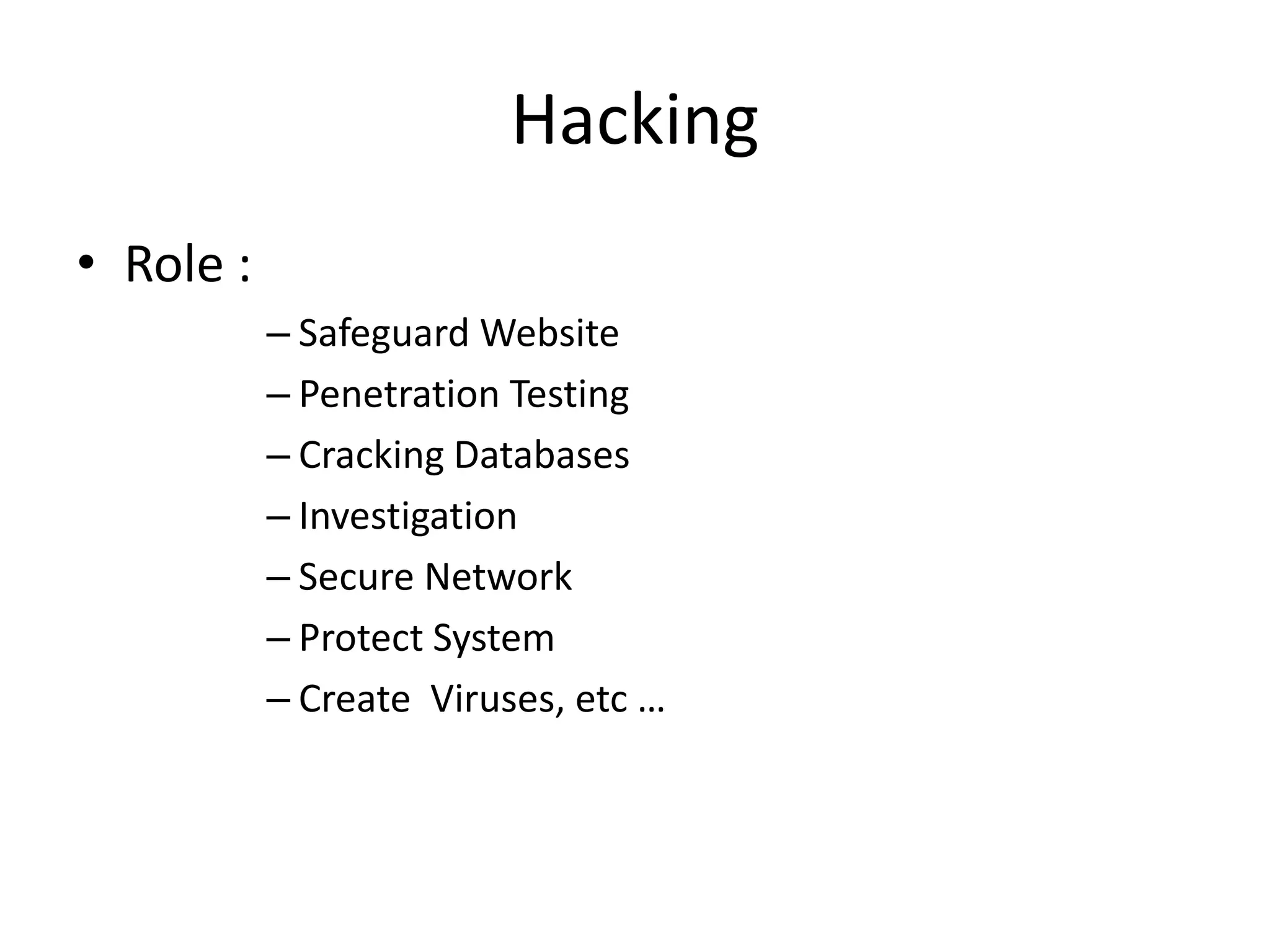 Hacking
• Role :
– Safeguard Website
– Penetration Testing
– Cracking Databases
– Investigation
– Secure Network
– Protect System
– Create Viruses, etc …
 