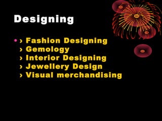 Designing
• › Fashion Designing
› Gemology
› Interior Designing
› Jewellery Design
› Visual merchandising
 