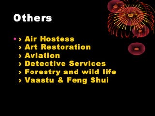 Others
• › Air Hostess
› Art Restoration
› Aviation
› Detective Services
› Forestry and wild life
› Vaastu & Feng Shui
 