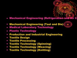 • Mechanical Engineering (Refrigeration and Air Co
• Mechanical Engineering (Tool and Die)
• Medical Laboratory Technology
• Plastic Technology
• Production and Industrial Engineering
• Textile Design
• Textile Processing
• Textile Technology (Spinning)
• Textile Technology (Weaving)
• Textile Technology (Knitting)
 