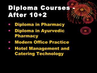 Diploma Courses -
After 10+2 
• Diploma in Pharmacy
• Diploma in Ayurvedic
Pharmacy
• Modern Office Practice
• Hotel Management and
Catering Technology
 