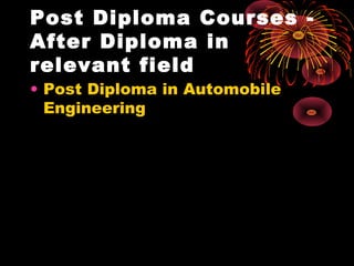 Post Diploma Courses -
After Diploma in
relevant field
• Post Diploma in Automobile
Engineering 
 