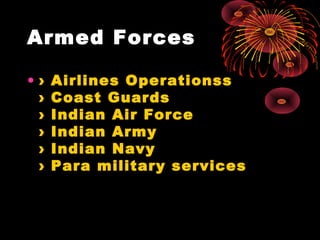 Armed Forces
• › Airlines Operationss
› Coast Guards
› Indian Air Force
› Indian Army
› Indian Navy
› Para military services
 