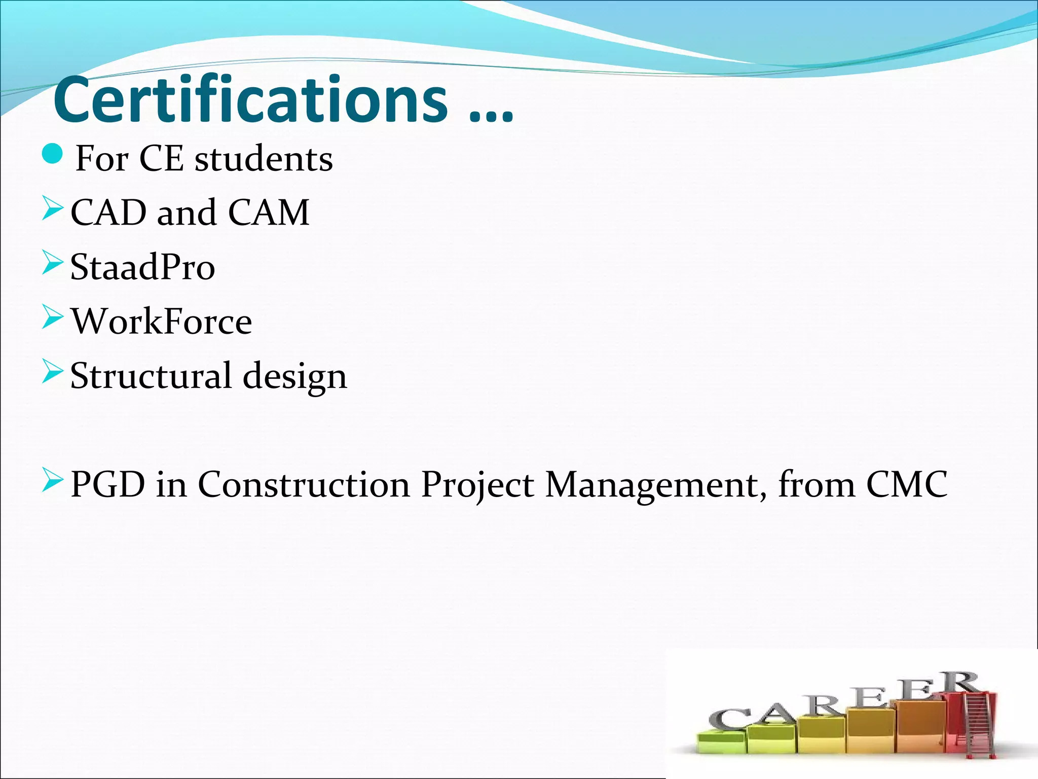 Certifications …
For CE students
CAD and CAM
StaadPro
WorkForce
Structural design
PGD in Construction Project Management, from CMC
 