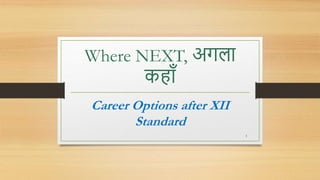 Where NEXT, अगला
कहााँ
Career Options after XII
Standard
1
 