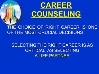 CAREER
COUNSELING
THE CHOICE OF RIGHT CAREER IS ONE
OF THE MOST CRUCIAL DECISIONS
SELECTING THE RIGHT CAREER IS AS
CRITICAL AS SELECTING
A LIFE PARTNER
 