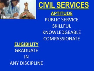 CIVIL SERVICES
APTITUDE
PUBLIC SERVICE
SKILLFUL
KNOWLEDGEABLE
COMPASSIONATE
ELIGIBILITY
GRADUATE
IN
ANY DISCIPLINE
 