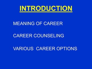 INTRODUCTION
MEANING OF CAREER
CAREER COUNSELING
VARIOUS CAREER OPTIONS
 
